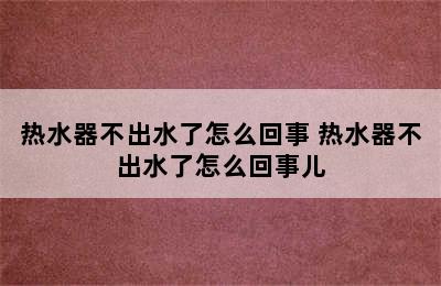 热水器不出水了怎么回事 热水器不出水了怎么回事儿